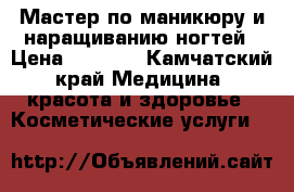 Мастер по маникюру и наращиванию ногтей › Цена ­ 1 300 - Камчатский край Медицина, красота и здоровье » Косметические услуги   